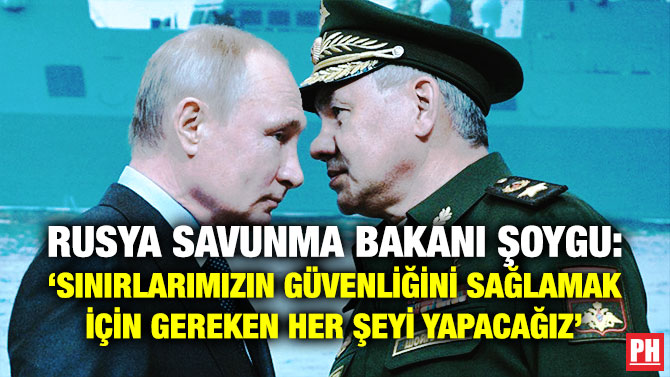 Rusya Savunma Bakanı Şoygu: ‘Sınırlarımızın Güvenliğini Sağlamak için Gereken Her Şeyi Yapacağız’