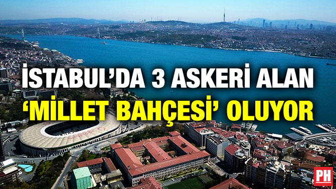 İstanbul’da 3 Askeri Alan ‘Millet Bahçesi’ Oluyor