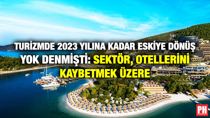 Turizmde 2023 Yılına Kadar Eskiye Dönüş Yok Denmişti: Sektör, Otellerini Kaybetmek Üzere
