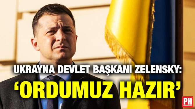 Ukrayna Devlet Başkanı Zelensky: ‘Ordumuz Hazır’