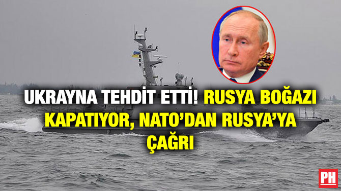 Ukrayna Tehdit Etti! Rusya Boğazı Kapatıyor, NATO’dan Rusya’ya Çağrı