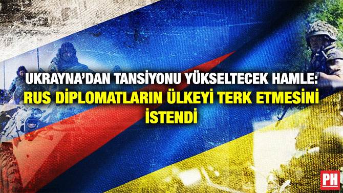 Ukrayna’dan Tansiyonu Yükseltecek Hamle: ‘Rus Diplomatlar Ülkeyi Terk Etsin’