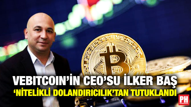 Vebitcoin’in CEO’su İlker Baş ‘Nitelikli Dolandırıcılık’tan Tutuklandı