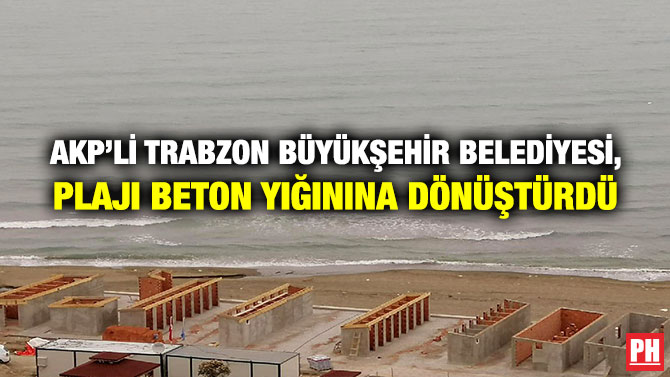 AKP’li Trabzon Büyükşehir Belediyesi, Plajı Beton Yığınına Dönüştürdü