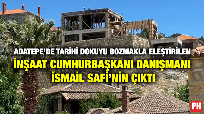 Adatepe’de Tarihi Dokuyu Bozmakla Eleştirilen İnşaat Cumhurbaşkanı Danışmanı İsmail Safi’nin Çıktı