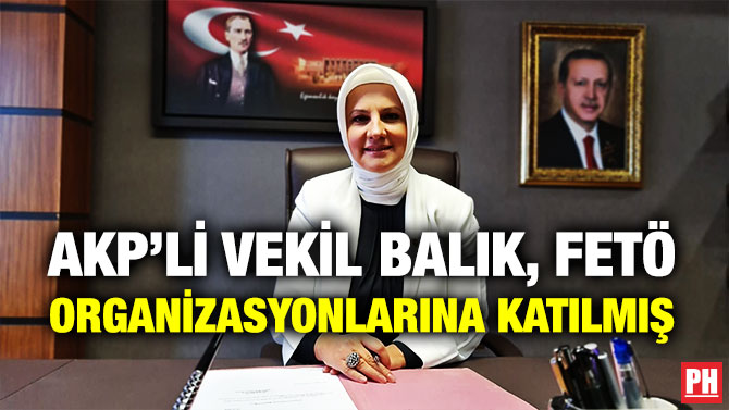 AKP’li Vekil Balık, FETÖ Organizasyonlarına Katılmış
