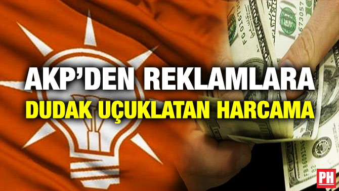 AKP’den Reklamlara Dudak Uçuklatan Harcama