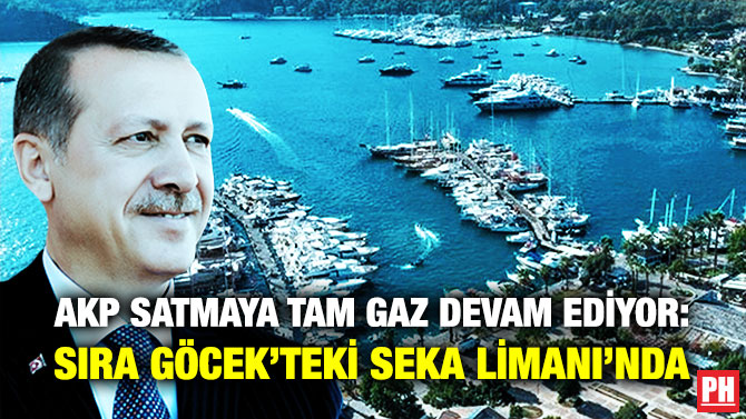 AKP Satmaya Tam Gaz Devam Ediyor: Sıra Göcek’teki Seka Limanı’nda