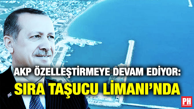 AKP Özelleştirmeye Devam Ediyor: Sıra Taşucu Limanı’nda