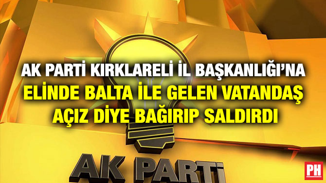 AK Parti Kırklareli İl Başkanlığı’na Elinde Balta İle Gelen Vatandaş Açız Diye Bağırıp Saldırdı