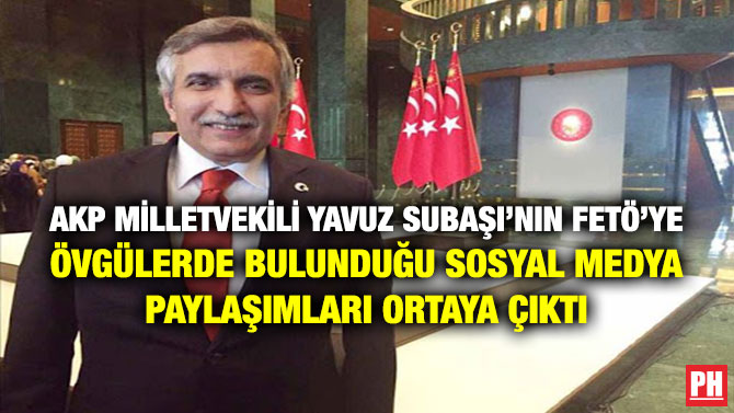 AKP Milletvekili Yavuz Subaşı’nın FETÖ’ye Övgülerde Bulunduğu Sosyal Medya Paylaşımları Ortaya Çıktı
