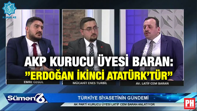 AKP Kurucu Üyesi Baran: ”Erdoğan İkinci Atatürk’tür”