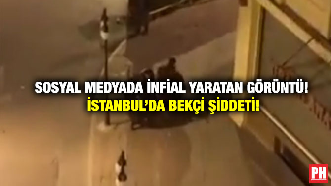 Sosyal Medyada İnfial Yaratan Görüntü! İstanbul’da Bekçi Şiddeti!