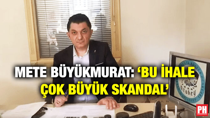 Mete Büyükmurat: ‘Bu İhale Çok Büyük Skandal’
