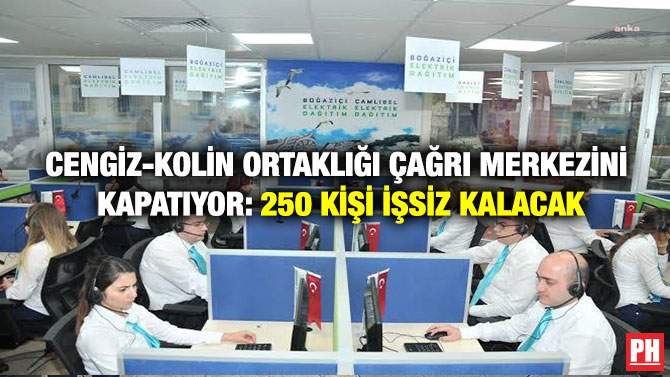 Cengiz-Kolin Ortaklığı Çağrı Merkezini Kapatıyor: 250 Kişi İşsiz Kalacak