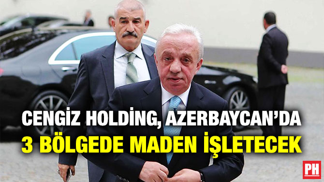 Cengiz Holding, Azerbaycan’da 3 Bölgede Maden İşletecek