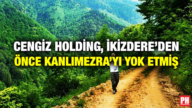 Cengiz Holding, İkizdere’den Önce Kanlımezra’yı Yok Etmiş