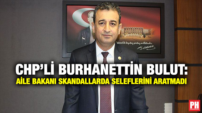 CHP’li Burhanettin Bulut: Aile Bakanı Skandallarda Seleflerini Aratmadı