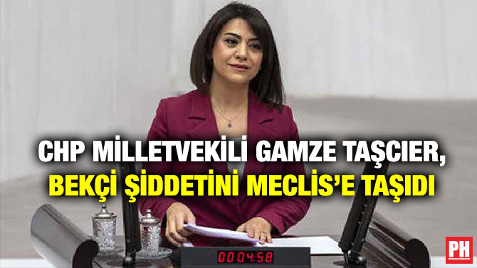 CHP Milletvekili Gamze Taşcıer, Bekçi Şiddetini Meclis’e Taşıdı