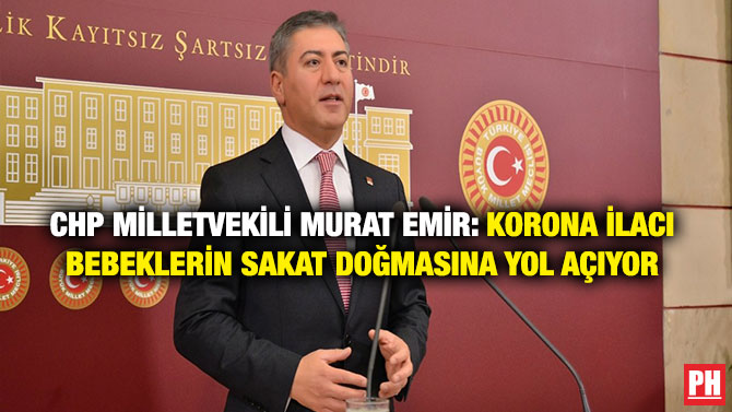 CHP Milletvekili Murat Emir: Korona İlacı Bebeklerin Sakat Doğmasına Yol Açıyor