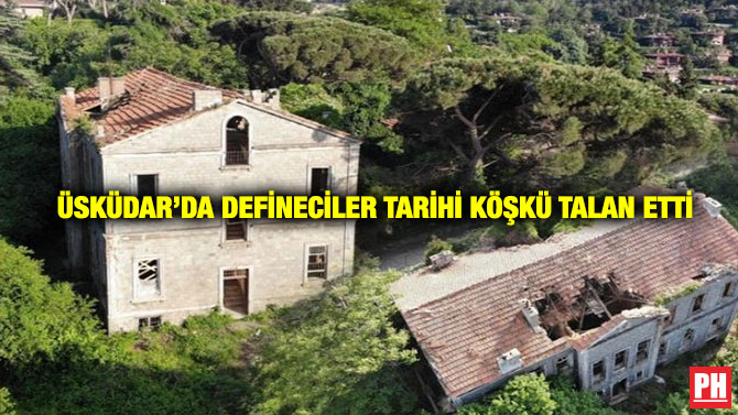 Üsküdar’da Defineciler Tarihi Köşkü Talan Etti