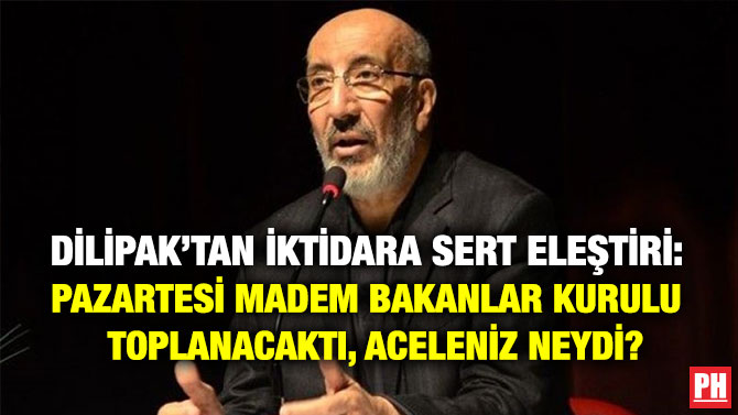 Dilipak’tan İktidara Sert Eleştiri: Pazartesi madem Bakanlar Kurulu Toplanacaktı, Aceleniz Neydi?