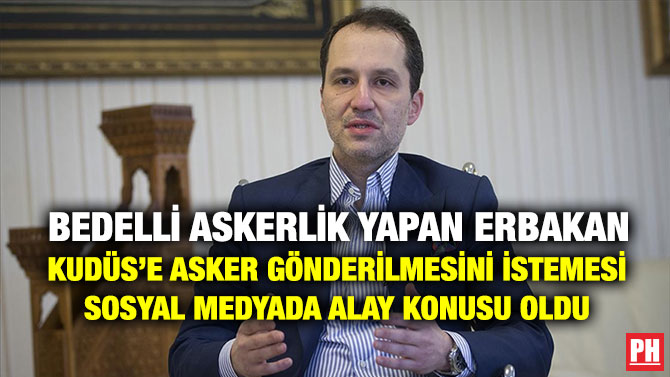 Bedelli Askerlik Yapan Erbakan Kudüs’e Asker Gönderilmesini İstemesi Sosyal Medyada Alay Konusu Oldu