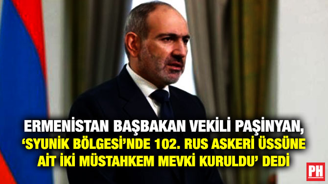Ermenistan Başbakan Vekili Paşinyan, Syunik Bölgesi’nde 102. Rus Askeri Üssüne ait İki Müstahkem Mevki Kuruldu’ Dedi