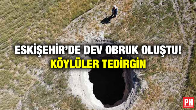 Eskişehir’de Dev Obruk Oluştu! Köylüler Tedirgin