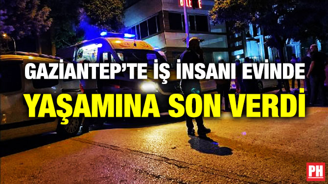 Gaziantep’te İş İnsanı Evinde Yaşamına Son Verdi