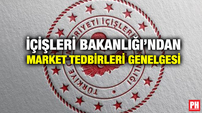 İçişleri Bakanlığı’ndan Market Tedbirleri Genelgesi