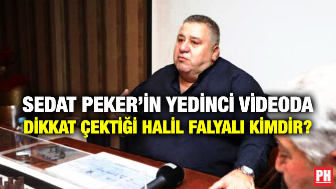 Sedat Peker’in Yedinci Videoda Dikkat Çektiği Halil Falyalı Kimdir?