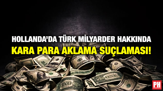 Hollanda’da Türk Milyarder Hakkında Kara Para Aklama Suçlaması!