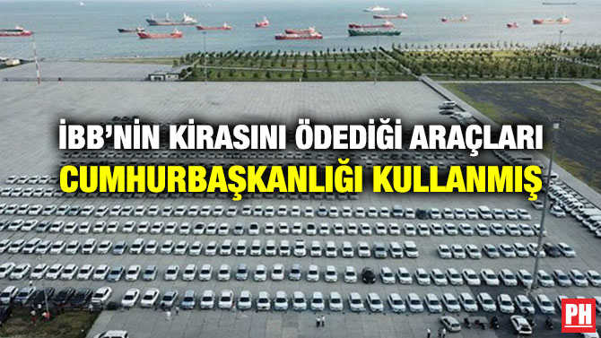 İBB’nin Kirasını Ödediği Araçları Cumhurbaşkanlığı Kullanmış