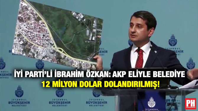 İYİ Parti’li İbrahim Özkan: AKP Eliyle Belediye 12 Milyon Dolar Dolandırılmış!