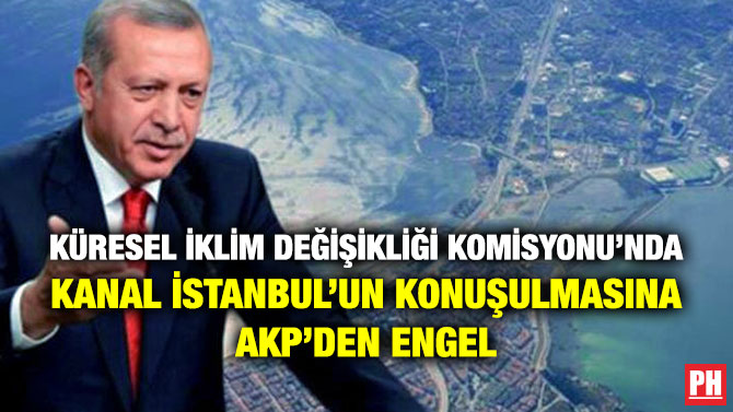 Küresel İklim Değişikliği Komisyonu’nda Kanal İstanbul’un Konuşulmasına AKP’den Engel