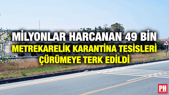 Milyonlar Harcanan 49 Bin Metrekarelik Karantina Tesisleri Çürümeye Terk Edildi
