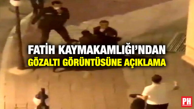 Fatih Kaymakamlığı’ndan Gözaltı Görüntüsüne Açıklama