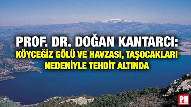 Prof. Dr. Doğan Kantarcı: Köyceğiz Gölü ve Havzası, Taşocakları Nedeniyle Tehdit Altında