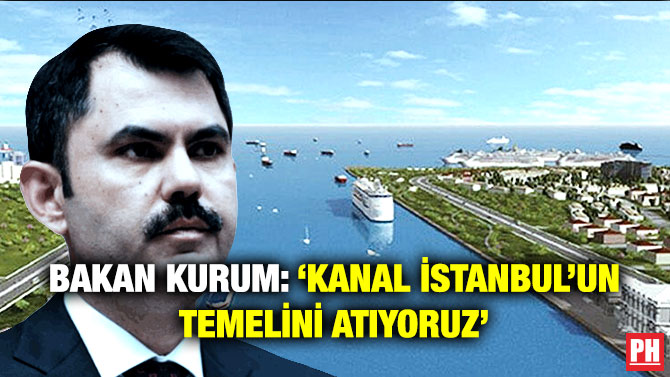 Bakan Kurum: ‘Kanal İstanbul’un Temelini Atıyoruz’