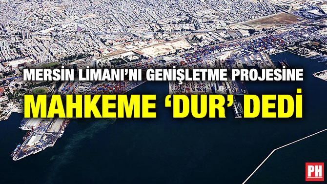 Mersin Limanı’nı Genişletme Projesine Mahkeme ‘Dur’ Dedi