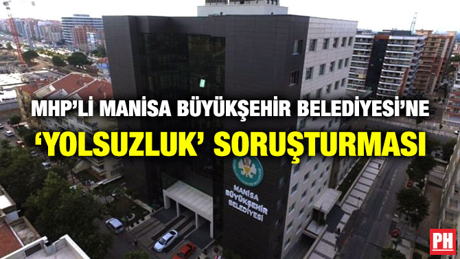 MHP’li Manisa Büyükşehir Belediyesi’ne ‘Yolsuzluk’ Soruşturması