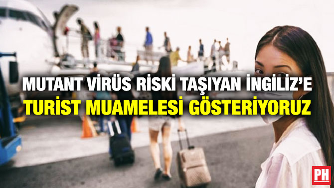 Mutant Virüs Riski Taşıyan İngiliz’e Turist Muamelesi Gösteriyoruz