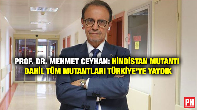 Prof. Dr. Mehmet Ceyhan: Hindistan Mutantı Dahil Tüm Mutantları Türkiye’ye Yaydık