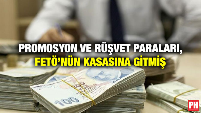 Promosyon ve Rüşvet Paraları, FETÖ’nün Kasasına Gitmiş