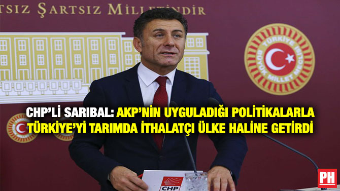 CHP’li Sarıbal: AKP’nin Uyguladığı Politikalarla Türkiye’yi Tarımda İthalatçı Ülke Haline Getirdi