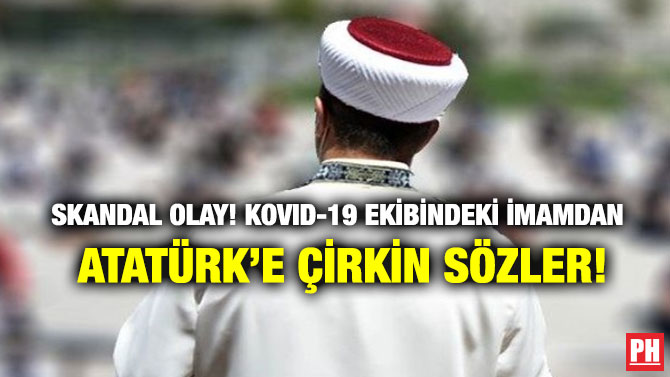 Skandal Olay! Kovid-19 Ekibindeki İmamdan Atatürk’e Çirkin Sözler!