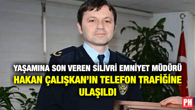 Yaşamına Son Veren Silivri Emniyet Müdürü Hakan Çalışkan’ın Telefon Trafiğine Ulaşıldı