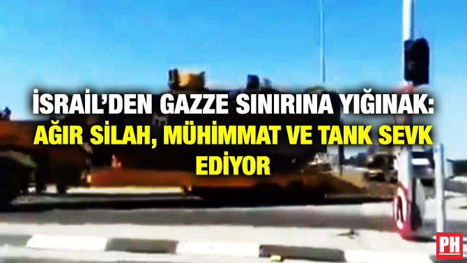 İsrail’den Gazze Sınırına Yığınak: Ağır Silah, Mühimmat ve Tank Sevk Ediyor