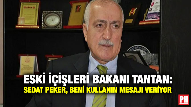 Eski İçişleri Bakanı Tantan: Sedat Peker, Beni Kullanın Mesajı Veriyor